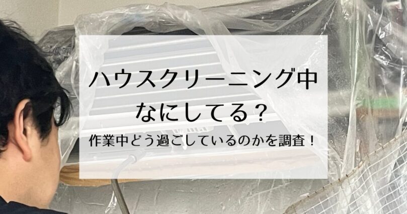 ハウスクリーニング中なにしてる？作業中どう過しているかを調査！